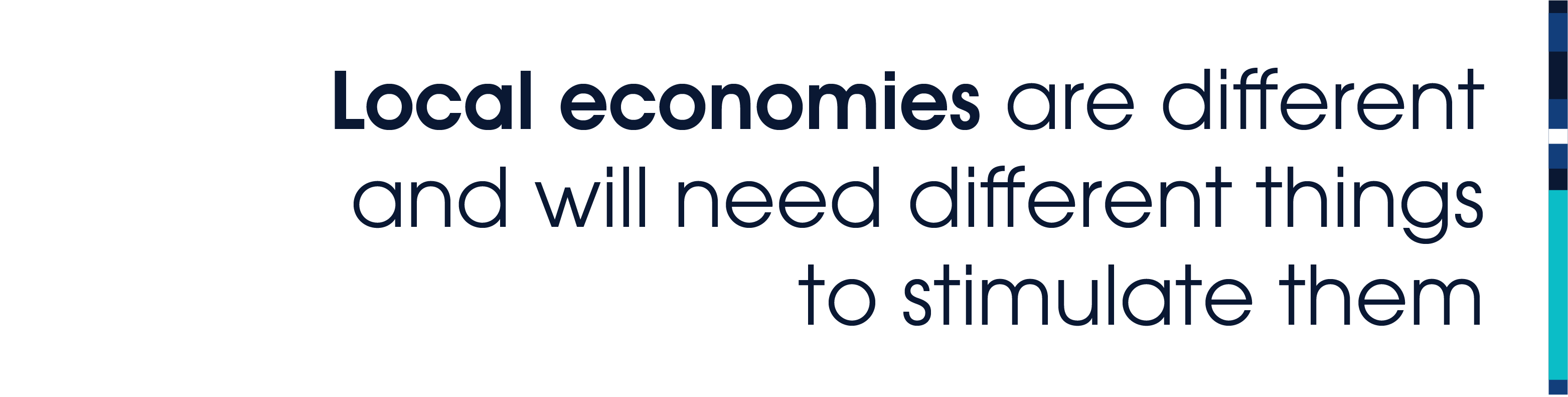 Local economies are different and will need different things to stimulate them.