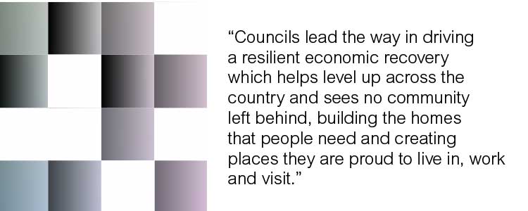 Councils lead the way in driving a resilient economic recovery which helps level up across the country and sees no community left behind, building the homes that people need and creating places they are proud to live in, work and visit. 