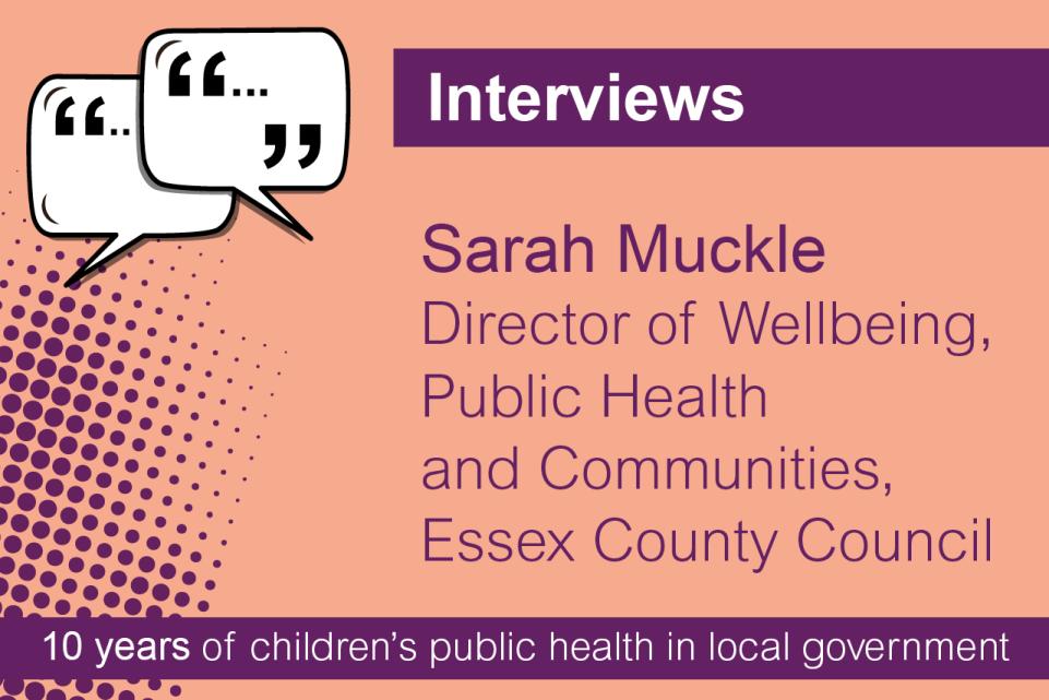Interviews in a purple box. on a peach colour background is the text in purple, Sarah Muckle, Director of wellbeing, public health and communities. Essex County Council.. On the left top corner is two speech bubbles.