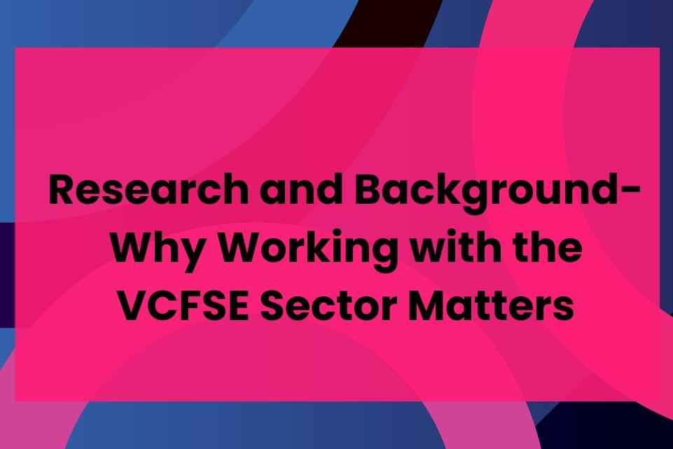 Research and Background- Why Working with the VCFSE Sector Matters