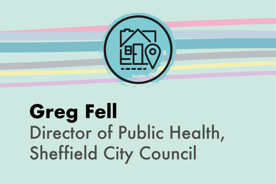 Light green image with a turqoise icon of a house and the text Greg Fell, Director of Public Health, Sheffield City Council